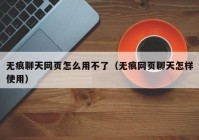 无痕聊天网页怎么用不了（无痕网页聊天怎样使用）