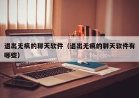 退出无痕的聊天软件（退出无痕的聊天软件有哪些）