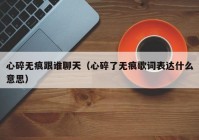 心碎无痕跟谁聊天（心碎了无痕歌词表达什么意思）