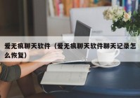 爱无痕聊天软件（爱无痕聊天软件聊天记录怎么恢复）