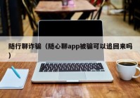 随行聊诈骗（随心聊app被骗可以追回来吗）