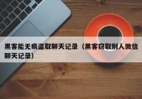 黑客能无痕盗取聊天记录（黑客窃取别人微信聊天记录）