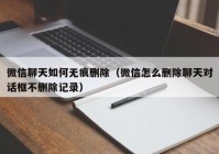 微信聊天如何无痕删除（微信怎么删除聊天对话框不删除记录）
