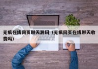 无痕在线网页聊天源码（无痕网页在线聊天收费吗）