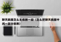 聊天截图怎么无痕删一段（怎么把聊天截图中间一部分截断）