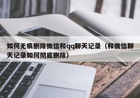 如何无痕删除微信和qq聊天记录（和微信聊天记录如何彻底删除）